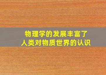 物理学的发展丰富了人类对物质世界的认识