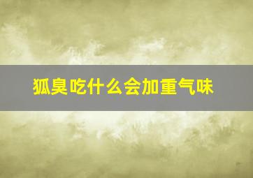 狐臭吃什么会加重气味