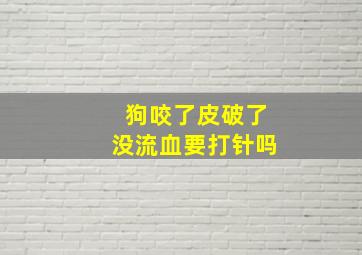 狗咬了皮破了没流血要打针吗