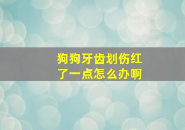 狗狗牙齿划伤红了一点怎么办啊