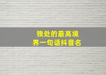 独处的最高境界一句话抖音名