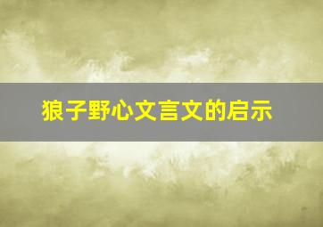 狼子野心文言文的启示