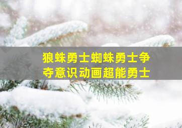 狼蛛勇士蜘蛛勇士争夺意识动画超能勇士