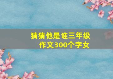 猜猜他是谁三年级作文300个字女