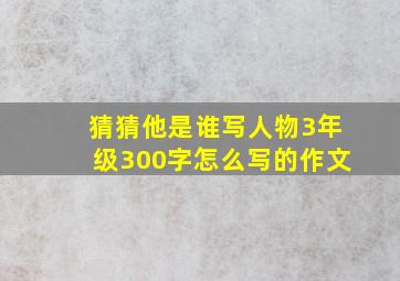 猜猜他是谁写人物3年级300字怎么写的作文