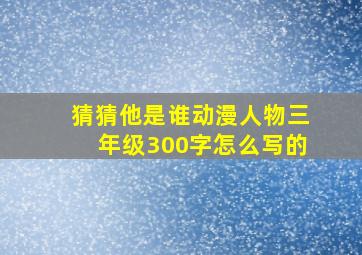 猜猜他是谁动漫人物三年级300字怎么写的