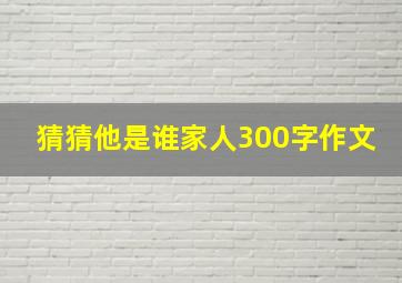 猜猜他是谁家人300字作文