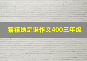 猜猜她是谁作文400三年级