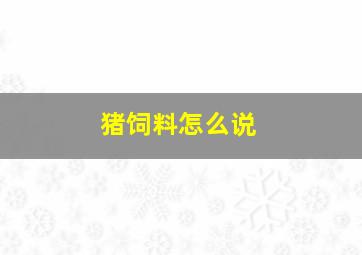 猪饲料怎么说