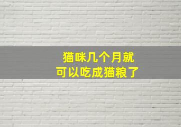 猫咪几个月就可以吃成猫粮了