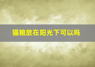 猫粮放在阳光下可以吗