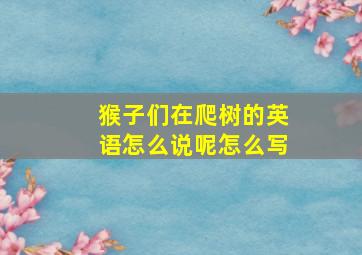 猴子们在爬树的英语怎么说呢怎么写