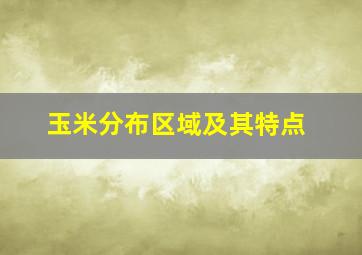 玉米分布区域及其特点