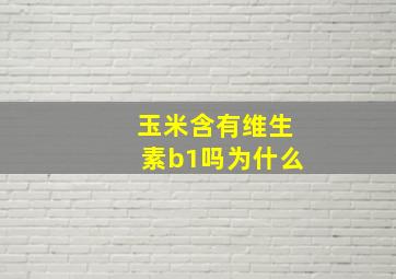 玉米含有维生素b1吗为什么