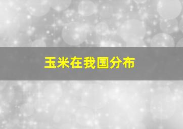 玉米在我国分布