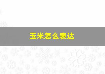 玉米怎么表达