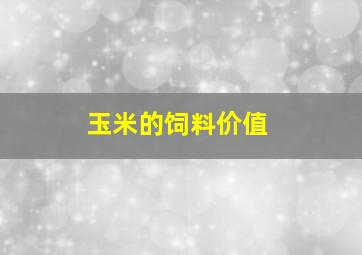 玉米的饲料价值