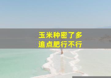 玉米种密了多追点肥行不行