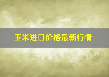 玉米进口价格最新行情