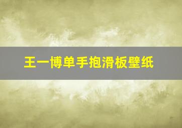 王一博单手抱滑板壁纸