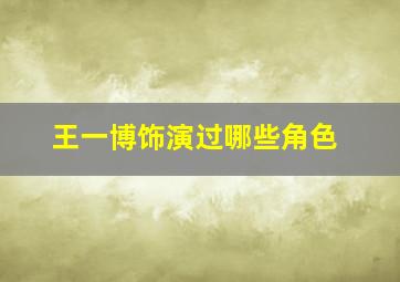 王一博饰演过哪些角色