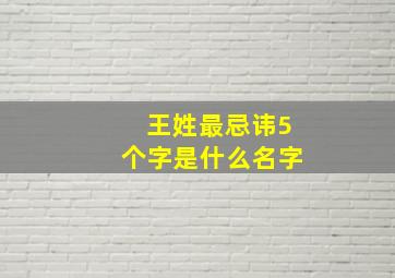 王姓最忌讳5个字是什么名字