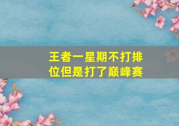 王者一星期不打排位但是打了巅峰赛