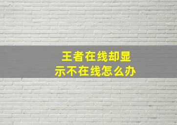 王者在线却显示不在线怎么办