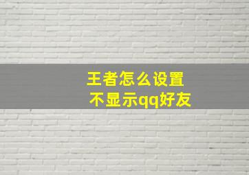 王者怎么设置不显示qq好友