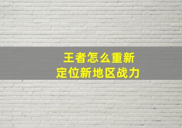 王者怎么重新定位新地区战力