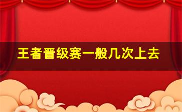 王者晋级赛一般几次上去