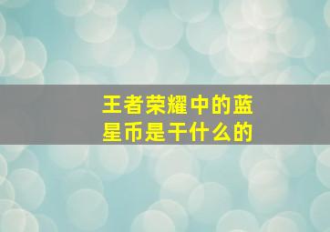 王者荣耀中的蓝星币是干什么的