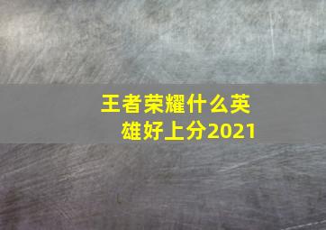 王者荣耀什么英雄好上分2021