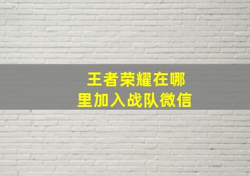 王者荣耀在哪里加入战队微信