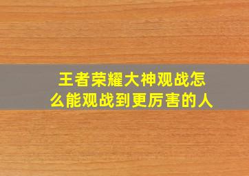 王者荣耀大神观战怎么能观战到更厉害的人