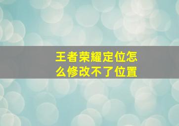 王者荣耀定位怎么修改不了位置