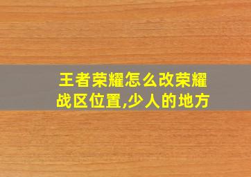 王者荣耀怎么改荣耀战区位置,少人的地方