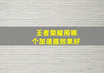 王者荣耀用哪个加速器效果好