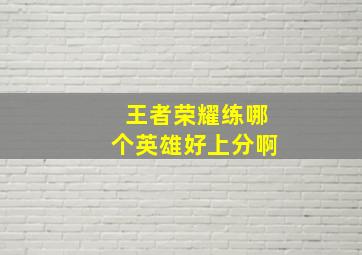 王者荣耀练哪个英雄好上分啊