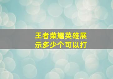 王者荣耀英雄展示多少个可以打