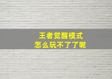 王者觉醒模式怎么玩不了了呢