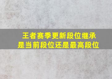 王者赛季更新段位继承是当前段位还是最高段位