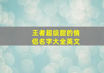 王者超级甜的情侣名字大全英文