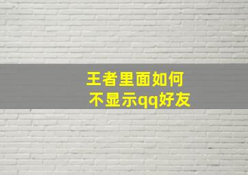 王者里面如何不显示qq好友