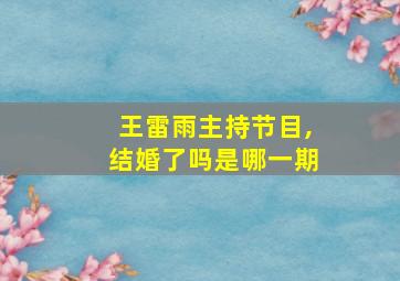 王雷雨主持节目,结婚了吗是哪一期