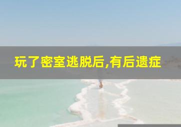 玩了密室逃脱后,有后遗症