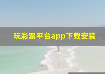 玩彩票平台app下载安装