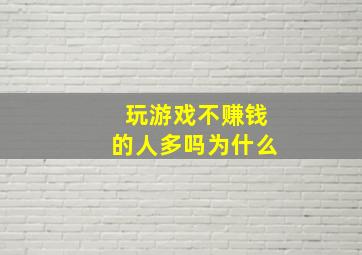 玩游戏不赚钱的人多吗为什么