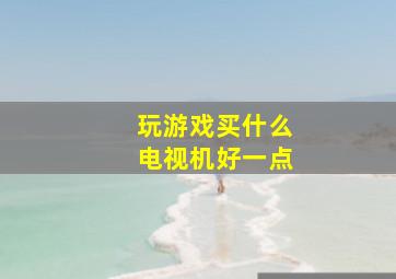 玩游戏买什么电视机好一点