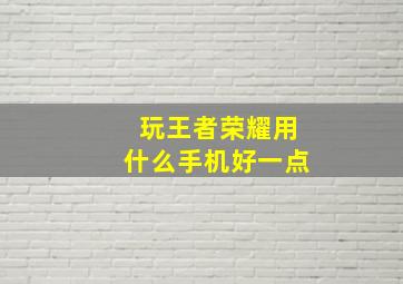 玩王者荣耀用什么手机好一点